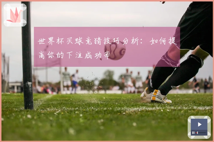 世界杯买球竞猜技巧分析：如何提高你的下注成功率