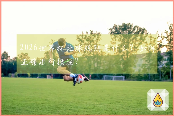 2026世界杯让球规则是什么？如何正确进行投注？