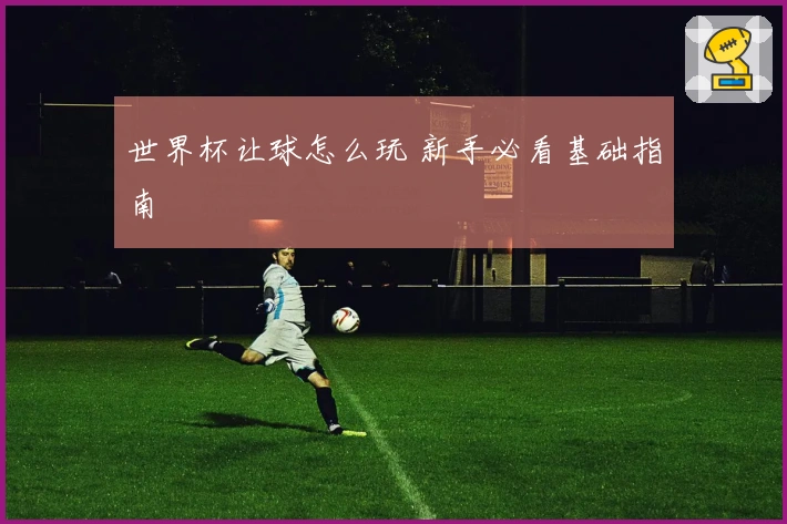 世界杯让球怎么玩 新手必看基础指南