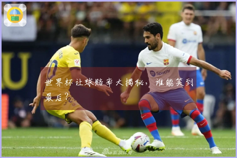 世界杯让球赔率大揭秘，谁能笑到最后？