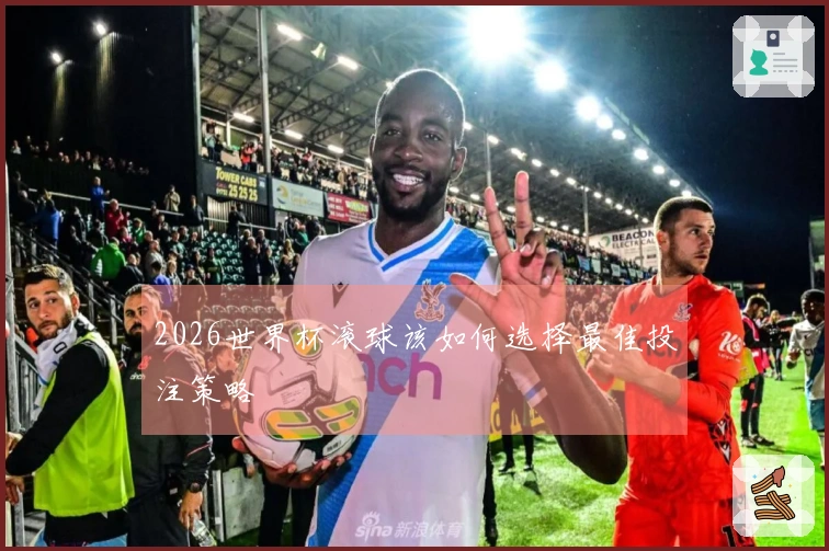2026世界杯滚球该如何选择最佳投注策略