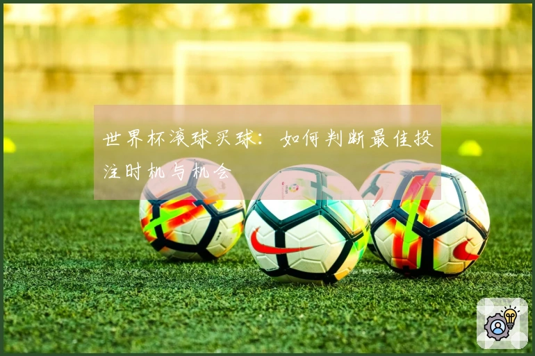 世界杯滚球买球：如何判断最佳投注时机与机会