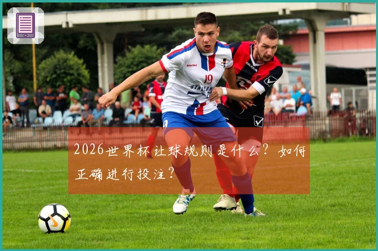 2026世界杯让球规则是什么？如何正确进行投注？
