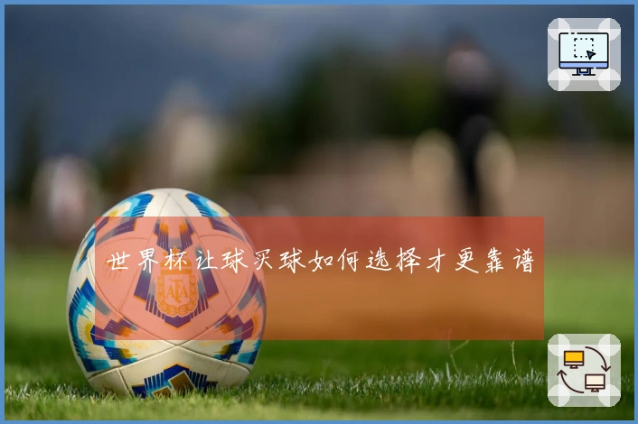 世界杯让球买球如何选择才更靠谱