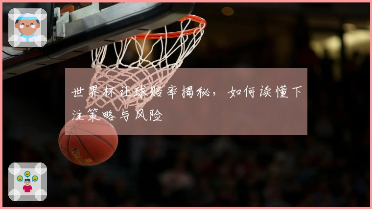 世界杯让球赔率揭秘，如何读懂下注策略与风险