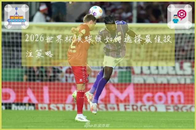 2026世界杯滚球该如何选择最佳投注策略